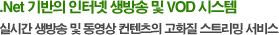 .Net 기반의 인터넷 생방송 및 VOD 시스템 실시간 생방송 및 동영상 컨텐츠의 고화질 스트리밍 서비스