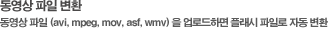동영상 파일 변화 동영상 파일(avi, mpeg, mov, asf, wmv)을 업로드하면 플래시 파일로 자동변환